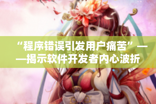 “程序错误引发用户痛苦”——揭示软件开发者内心波折