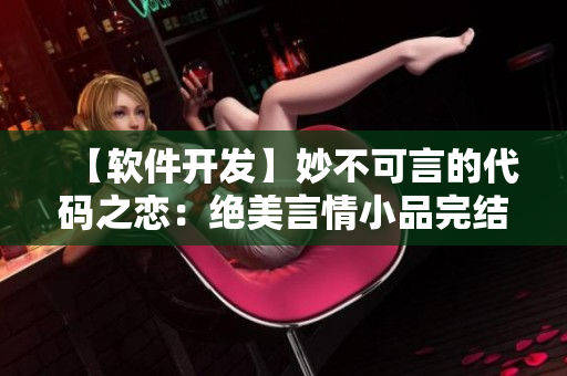 【软件开发】妙不可言的代码之恋：绝美言情小品完结【黑马程序员】