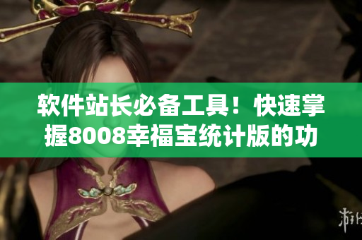 软件站长必备工具！快速掌握8008幸福宝统计版的功能