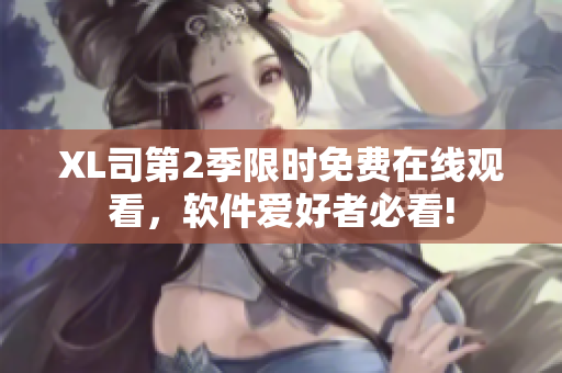 XL司第2季限时免费在线观看，软件爱好者必看!