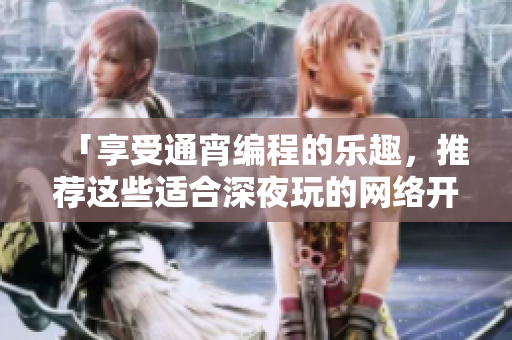 「享受通宵编程的乐趣，推荐这些适合深夜玩的网络开发工具！」