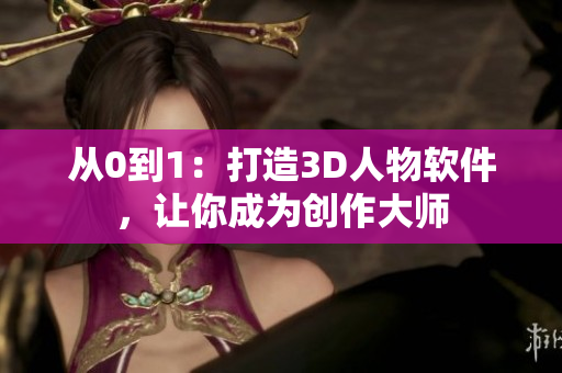 从0到1：打造3D人物软件，让你成为创作大师