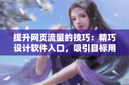 提升网页流量的技巧：精巧设计软件入口，吸引目标用户观看短视频