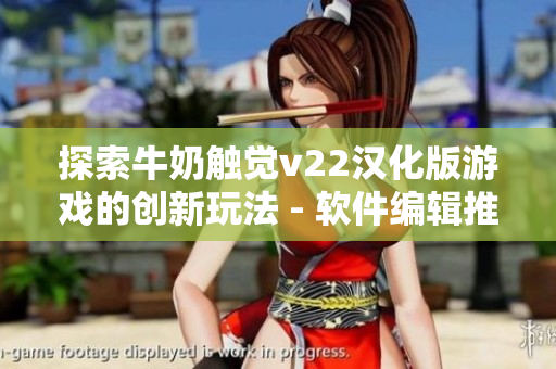 探索牛奶触觉v22汉化版游戏的创新玩法 - 软件编辑推荐