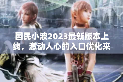 国民小波2023最新版本上线，激动人心的入口优化来了