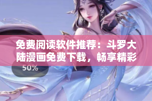 免费阅读软件推荐：斗罗大陆漫画免费下载，畅享精彩漫画世界