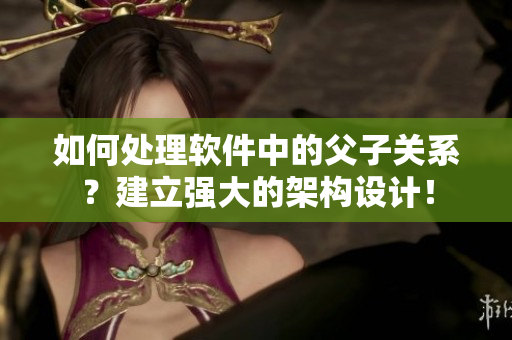 如何处理软件中的父子关系？建立强大的架构设计！