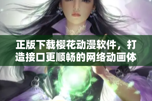 正版下载樱花动漫软件，打造接口更顺畅的网络动画体验