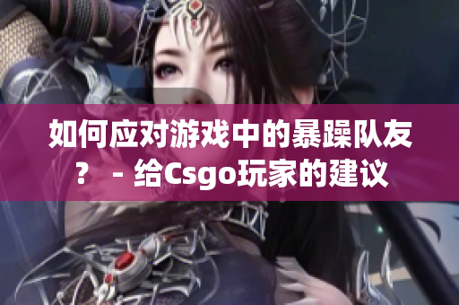 如何应对游戏中的暴躁队友？ - 给Csgo玩家的建议