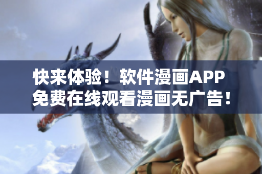 快来体验！软件漫画APP 免费在线观看漫画无广告！