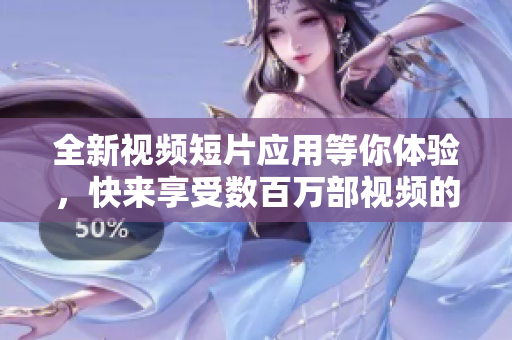 全新视频短片应用等你体验，快来享受数百万部视频的精彩 创作共享 