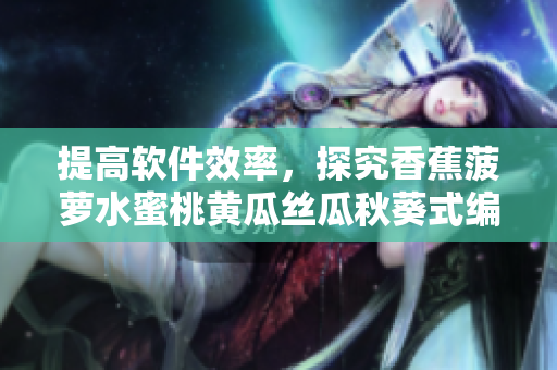 提高软件效率，探究香蕉菠萝水蜜桃黄瓜丝瓜秋葵式编程技巧