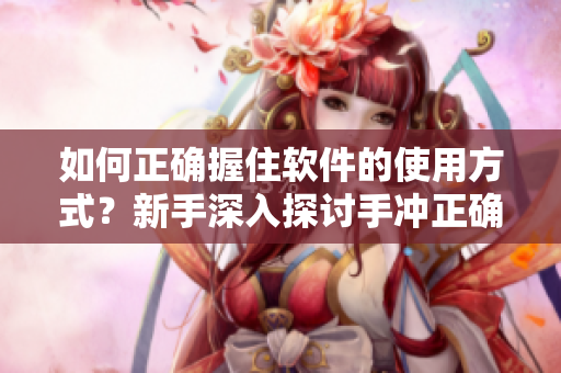 如何正确握住软件的使用方式？新手深入探讨手冲正确姿势的秘密技巧