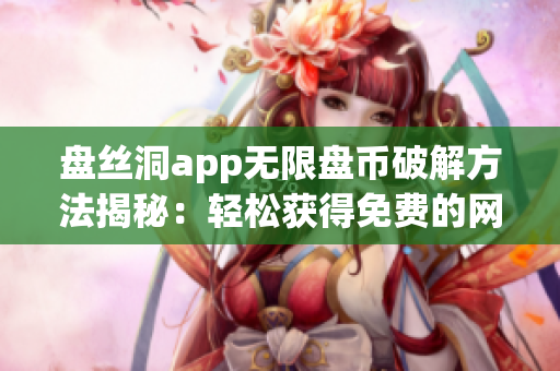 盘丝洞app无限盘币破解方法揭秘：轻松获得免费的网络存储空间