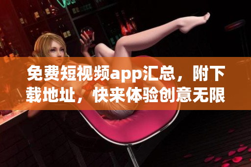 免费短视频app汇总，附下载地址，快来体验创意无限的视频制作软件吧！