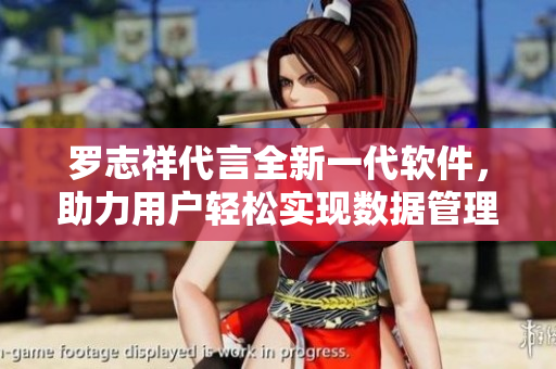 罗志祥代言全新一代软件，助力用户轻松实现数据管理和文件传输