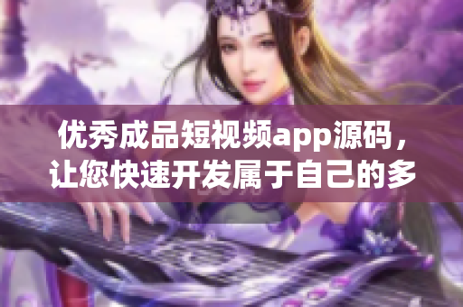 优秀成品短视频app源码，让您快速开发属于自己的多特色移动端视频平台