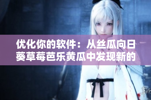 优化你的软件：从丝瓜向日葵草莓芭乐黄瓜中发现新的灵感