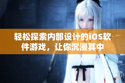 轻松探索内部设计的iOS软件游戏，让你沉浸其中