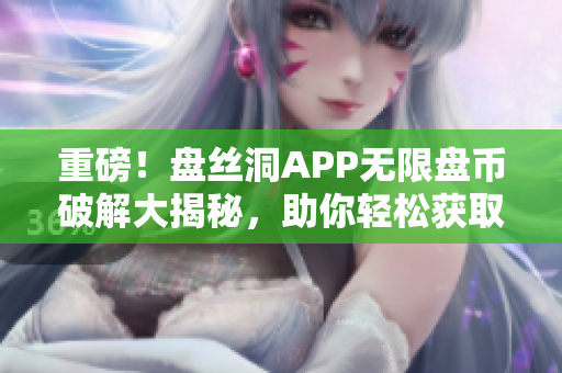 重磅！盘丝洞APP无限盘币破解大揭秘，助你轻松获取免费云盘存储空间