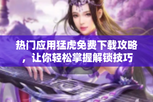 热门应用猛虎免费下载攻略，让你轻松掌握解锁技巧