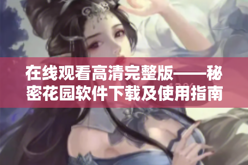 在线观看高清完整版——秘密花园软件下载及使用指南