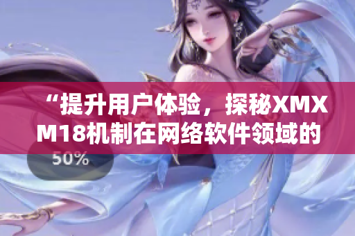 “提升用户体验，探秘XMXM18机制在网络软件领域的应用”