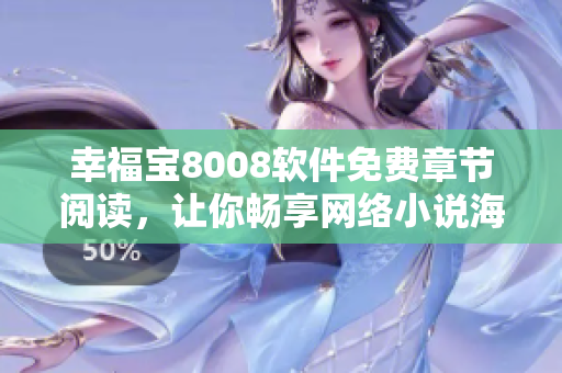 幸福宝8008软件免费章节阅读，让你畅享网络小说海量资源