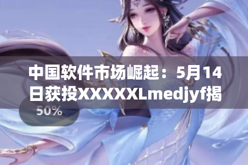 中国软件市场崛起：5月14日获投XXXXXLmedjyf揭示未来发展趋势
