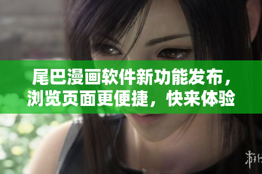 尾巴漫画软件新功能发布，浏览页面更便捷，快来体验吧!