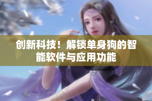 创新科技！解锁单身狗的智能软件与应用功能