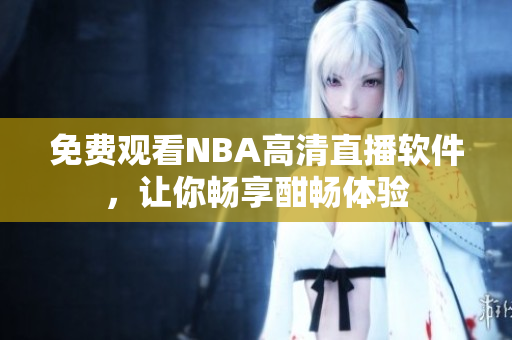 免费观看NBA高清直播软件，让你畅享酣畅体验