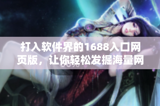 打入软件界的1688入口网页版，让你轻松发掘海量网络软件资源