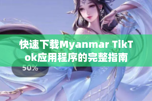 快速下载Myanmar TikTok应用程序的完整指南