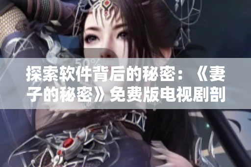 探索软件背后的秘密：《妻子的秘密》免费版电视剧剖析
