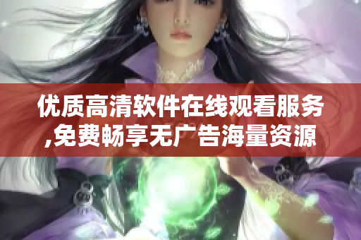 优质高清软件在线观看服务,免费畅享无广告海量资源