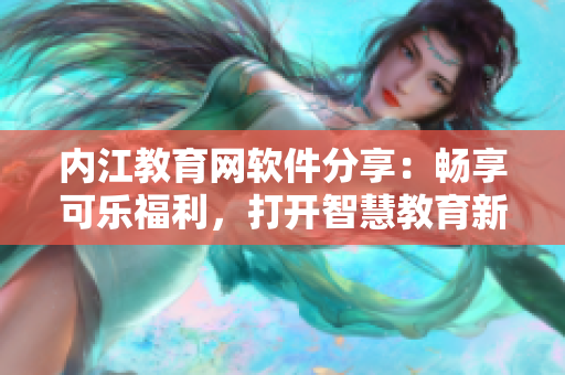 内江教育网软件分享：畅享可乐福利，打开智慧教育新世界