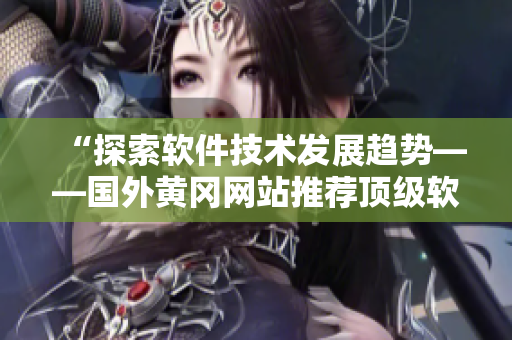 “探索软件技术发展趋势——国外黄冈网站推荐顶级软件解决方案”