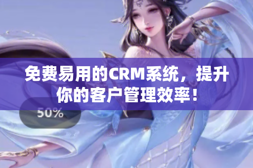 免费易用的CRM系统，提升你的客户管理效率！