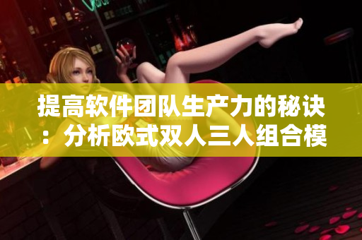 提高软件团队生产力的秘诀：分析欧式双人三人组合模式