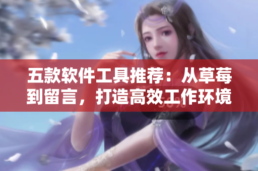 五款软件工具推荐：从草莓到留言，打造高效工作环境