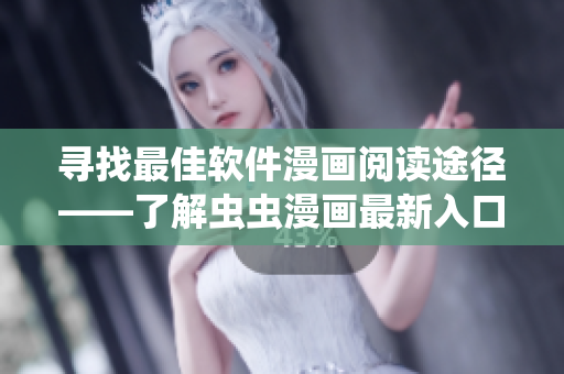 寻找最佳软件漫画阅读途径——了解虫虫漫画最新入口
