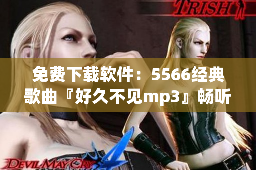 免费下载软件：5566经典歌曲『好久不见mp3』畅听不间断