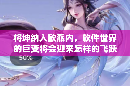 将坤纳入欧派内，软件世界的巨变将会迎来怎样的飞跃？