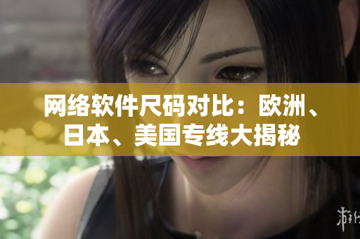 网络软件尺码对比：欧洲、日本、美国专线大揭秘