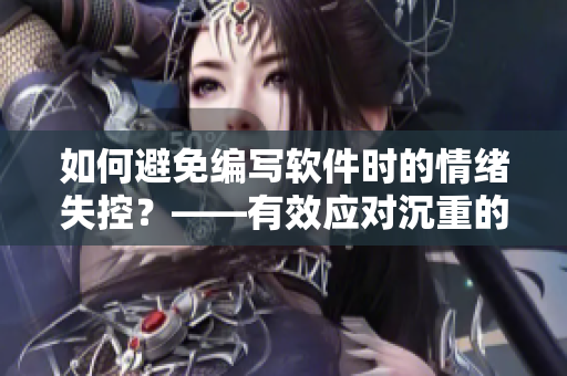 如何避免编写软件时的情绪失控？——有效应对沉重的编程任务