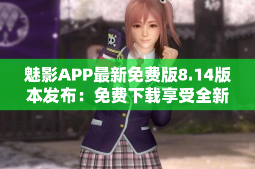 魅影APP最新免费版8.14版本发布：免费下载享受全新体验