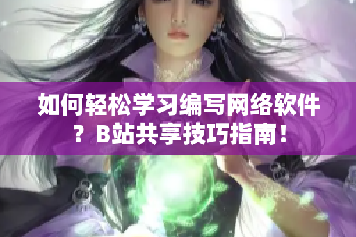 如何轻松学习编写网络软件？B站共享技巧指南！