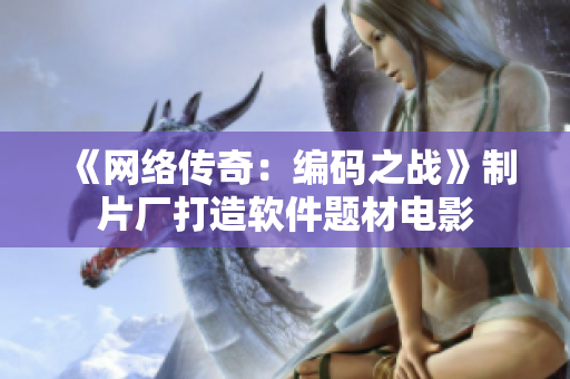 《网络传奇：编码之战》制片厂打造软件题材电影