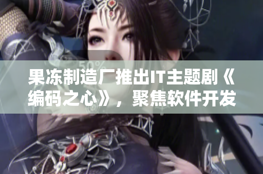 果冻制造厂推出IT主题剧《编码之心》，聚焦软件开发故事